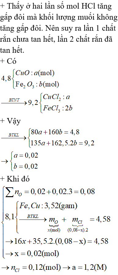 Hỗn hợp M gồm CuO và Fe<sub>2</sub>O<sub>3</sub> có khối lượng 9,6 gam được chia thành hai phần bằng nhau (đựng trong hai cốc).Cho phần 1 tác dụng với 100ml dung dịch HCl a(M),khuấy đều sau khi phản ứng kết thúc,làm bay hơi một cách cẩn thận thu được 8,1 gam chất rắn khan.Cho phần 2 tác dụng với 200 ml HCl a(M),khuấy đều,sau khi kết thúc phản ứng lại làm bay hơi thu được 9,2 gam chất rắn khan.Giá trị của a là: