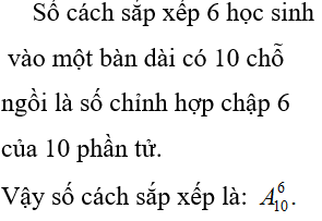 Số cách sắp xếp 6 học sinh vào một bàn dài có 10 chỗ ngồi là: