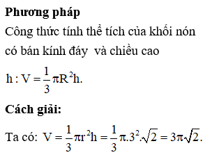 Cho khối nón có bán kính đáy r = 3, chiều cao h=2 Tính thể tích V của khối nón.