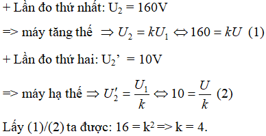 Một máy hạ thế có tỉ số giữa số vòng dây cuộn sơ cấp và số vòng cuộn thứ cấp là k (k > 1). Nhưng do không ghi ký hiệu trên máy nên không biết được các cuộn sơ cấp và thứ cấp. Một người đã dùng máy biến thế trên lần lượt đấu hai đầu mỗi cuộn dây của máy vào mạng điện xoay chiều có điện áp hiệu dụng không đổi U và dùng vôn kế đo điện áp hiệu dụng ở hai đầu cuộn dây còn lại. Kết quả lần đo thứ nhất thu được là 160V, lần đo thứ 2 là 10V.Máy đó có có tỉ số k bằng