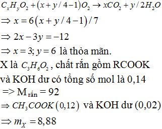 Đốt cháy hoàn toàn một este đơn chức, mạch hở X (phân tử có số liên kết π nhỏ hơn 3), thu được thể tích khí CO<sub>2</sub> bằng 6/7 thể tích khí O<sub>2</sub> đã phản ứng (các thể tích khí đó ở cùng điều kiện). Cho m gam X tác dụng hoàn toàn với 200ml dung dịch KOH 0,7M , thu được dung dịch Y. Cô cạn Y thu được 12,88 gam chất rắn khan. Gía trị của m là