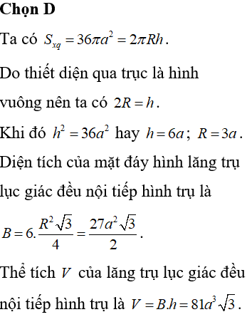 Một hình trụ có thiết diện qua trục là hình vuông, diện tích xung quanh bằng 36πa2 . Tính thể tích V của lăng trụ lục giác đều nội tiếp hình trụ