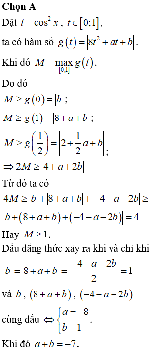 Cho hàm số f(x)=|8cos4x+acos2x+b|, trong đó a, b là tham số thực. Gọi M là giá trị lớn nhất của hàm số. Tính tổng a+b khi M nhận giá trị nhỏ nhất.