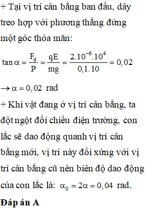 Con lắc đơn gồm dây dài 1 m treo quả nặng có khối lượng 100 g mang điện tích q = 2.10-6 C được đặt trong điện trường đều có phương nằm ngang, cường độ E=104V/m. Lấyg=10m/s2. Khi con lắc đang cân bằng đứng yên thì người ta đột ngột đổi chiều điện trường và giữ nguyên cường độ. Sau đó, con lắc dao động điều hòa với biên độ góc bằng