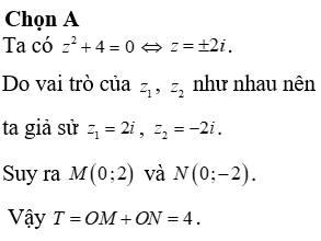 Kí hiệu z1; z2 là hai nghiệm phức của phương trình z2+4=0. Gọi M, N lần lượt là các điểm biểu diễn của z1; z2 trên mặt phẳng tọa độ. Tính T = OM + ON với O là gốc tọa độ