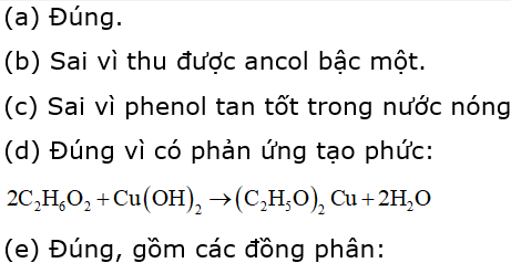 Cho các phát biểu sau: (a) Fomanđehit tan tốt trong nước. (b) Khử anđehit no, đơn chức bằng (xúc tác Ni, đun nóng) thu được ancol bậc hai. (c) Phenol tan tốt trong nước lạnh. (d) Ở điều kiện thường, etylen glicol hòa tan được (e) Ứng với công thức phân tử có 3 đồng phân cấu tạo là anken. (g) Axetilen có phản ứng tráng bạc. Trong các phát biểu trên, số phát biểu là đúng là