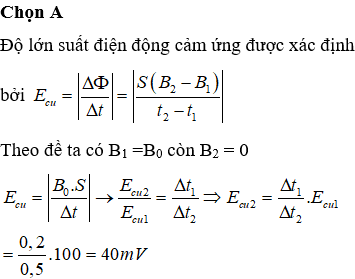 Một khung dây được đặt cố định trong từ trường đều mà cảm ứng từ có độ lớn ban đầu xác định. Trong thời gian 0,2 s từ trường giảm đều về 0 thì trong thời gian đó khung dây xuất hiện suất điện động với độ lớn 100 mV. Nếu từ trường giảm đều về 0 trong thời gian 0,5 s thì suất điện động trong thời gian đó là