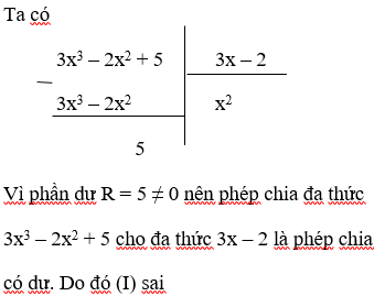 Cho các khẳng định sau:(I): Phép chia đa thức 3x<sup>3</sup> – 2x<sup>2</sup> + 5 cho đa thức 3x – 2 là phép chia hết(II): Phép chia đa thức (2x<sup>3</sup> + 5x<sup>2</sup> – 2x + 3) cho đa thức (2x<sup>2</sup> – x + 1) là phép chia hếtChọn câu đúng