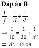 Cho thấu kính hội tụ có tiêu cự 10 cm. Vật sáng AB là một đoạn thẳng đặt vuông góc trục chính của thấu kính, cách thấu kính 30cm. Khoảng cách từ ảnh đến thấu kính là