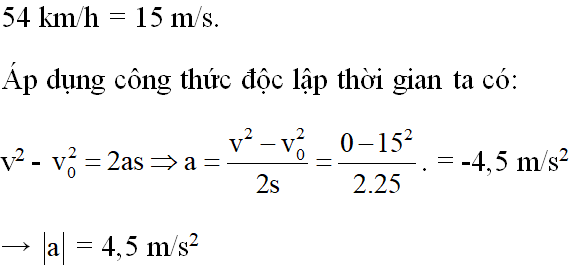 Một đoàn tàu đang chạy với vận tốc 54km/h thì hãm phanh. Sau đó chạy thêm được 25m thì dừng hẳn. Độ lớn gia tốc của đoàn tàu là