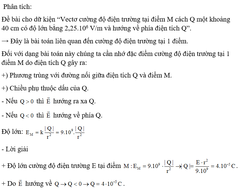 Một điện tích điểm Q đặt trong không khí. Vectơ cường độ điện trường tại điểm M cách Q một khoảng 40 cm có độ lớn bằng 2,25.10<sup>6</sup> V/m và hướng về phía điện tích Q. Điện tích Q có giá trị là: