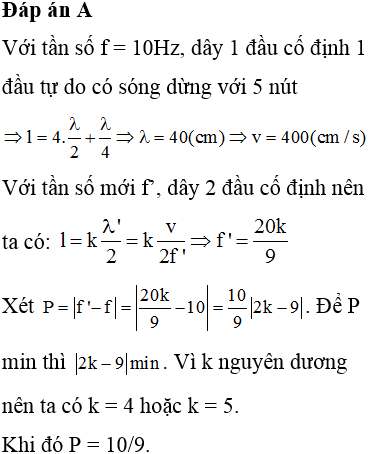 Một sợi dây đàn hồi dài 90 cm một đầu gắn với nguồn dao động một đầu tự do. Khi dây rung với tần số f = 10 Hz thì trên dây xuất hiện sóng dừng ổn định với 5 điểm nút trên dây. Nếu đầu tự do của dây được giữ cố định và tốc độ truyền sóng trên dây không đổi thì phải thay đổi tần số rung của dây một lượng nhỏ nhất bằng bao nhiêu để trên dây tiếp tục xảy ra hiện tượng sóng dừng ổn định