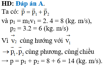 Cho một hệ gồm 2 vật chuyển động. Vật 1 có khối lượng 2 kg có vận tốc có độ lớn 4 m/s. Vật 2 có khối lượng 3 kg có vận tốc độ lớn là 2 m/s. Tính tổng động lượng của hệ khiv2→cùng hướng vớiv1→