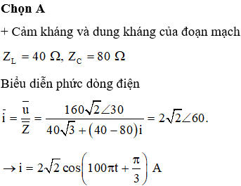 Cho mạch điện xoay chiều AB gồm điện trở thuần R=403Ω, tụ điện có điện dung C=18000πF và cuộn dây thuần cảm có độ tự cảm L=0,4πH mắc nối tiếp. Đặt vào hai đầu đoạn mạch AB một hiệu điện thế xoay chiều có dạng u=1602 cos100πt+π6. Biểu thức cường độ dòng điện trong mạch là